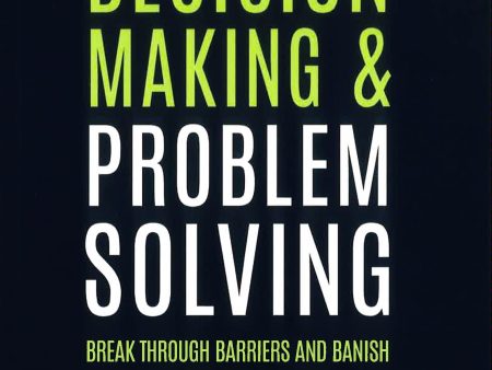 Decision Making And Problem Solving: Break Through Barriers And Banish Uncertainty At Work For Discount